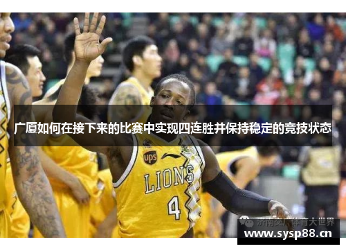 广厦如何在接下来的比赛中实现四连胜并保持稳定的竞技状态 广厦如何在接下来的比赛中实现四连胜并保持稳定的竞技状态